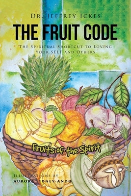 The Fruit Code: The Spiritual Shortcut to Loving Your SELF and Others by Ickes, Jeffrey