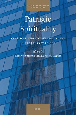 Patristic Spirituality: Classical Perspectives on Ascent in the Journey to God by Springer, Don W.