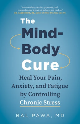 The Mind-Body Cure: Heal Your Pain, Anxiety, and Fatigue by Controlling Chronic Stress by Pawa, Bal