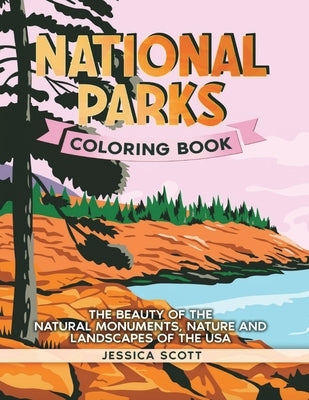 National Parks Coloring Book: The Beauty of the Natural Monuments, Nature and Landscapes of the USA by Scott, Jessica