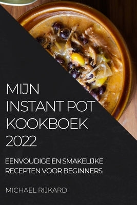 Mijn Instant Pot Kookboek: Eenvoudige En Smakelijke Recepten Voor Beginners by Rijkard, Michael