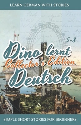 Learn German with Stories: Dino lernt Deutsch Collector's Edition - Simple Short Stories for Beginners (5-8) by Klein, Andr&#233;