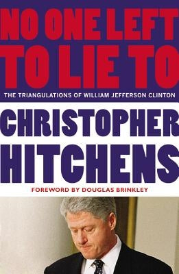 No One Left to Lie to: The Triangulations of William Jefferson Clinton by Hitchens, Christopher