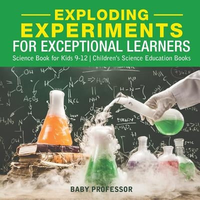 Exploding Experiments for Exceptional Learners - Science Book for Kids 9-12 Children's Science Education Books by Baby Professor