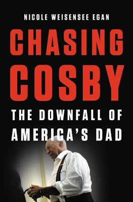 Chasing Cosby: The Downfall of America's Dad by Weisensee Egan, Nicole