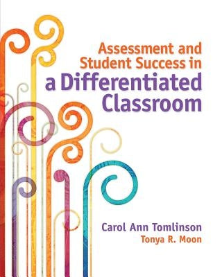 Assessment and Student Success in a Differentiated Classroom by Tomlinson, Carol Ann