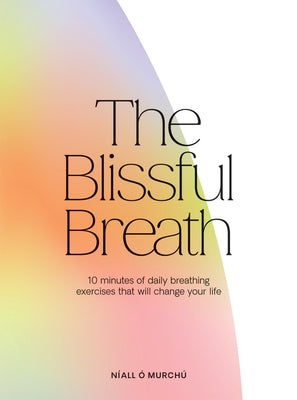 The Blissful Breath: 10 Minutes of Daily Breathing That Will Change Your Life by &#211;. Murch&#250;, N&#237;all