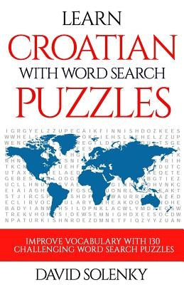 Learn Croatian with Word Search Puzzles: Learn Croatian Language Vocabulary with Challenging Word Find Puzzles for All Ages by Solenky, David