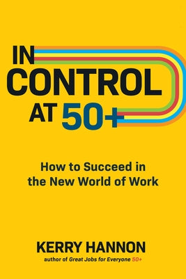 In Control at 50+: How to Succeed in the New World of Work by Hannon, Kerry