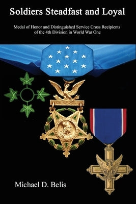 Soldiers Steadfast and Loyal: Medal of Honor and Distinguished Service Cross Recipients of the 4th Division in World War One by Belis, Michael D.