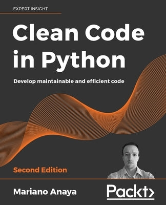 Clean Code in Python - Second Edition: Develop maintainable and efficient code by Anaya, Mariano