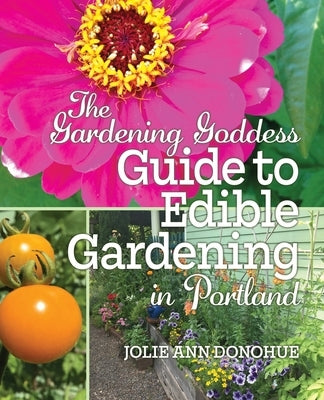 The Gardening Goddess Guide to Edible Gardening in Portland by Donohue, Jolie Ann