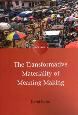 The Transformative Materiality of Meaning-Making by Parkin, David