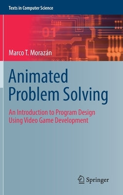 Animated Problem Solving: An Introduction to Program Design Using Video Game Development by Moraz&#225;n, Marco T.