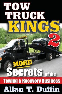 Tow Truck Kings 2: More Secrets of the Towing & Recovery Business by Duffin, Allan T.