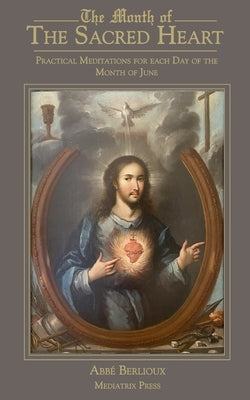 The Month of the Sacred Heart: Practical Meditations for Each Day of the Month of June: Daily Meditations by Berlioux, Abbe Martin