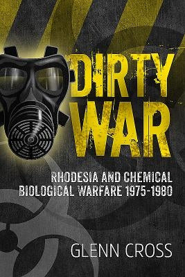 Dirty War: Rhodesia and Chemical Biological Warfare 1975-1980 by Cross, Glenn