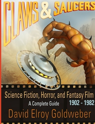 Claws & Saucers: Science Fiction, Horror, and Fantasy Film 1902-1982: A Complete Guide by Goldweber, David Elroy