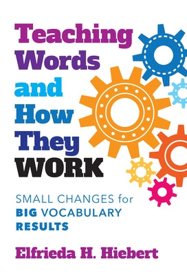 Teaching Words and How They Work: Small Changes for Big Vocabulary Results by Hiebert, Elfrieda H.