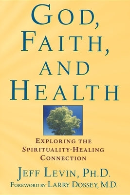 God, Faith, and Health: Exploring the Spirituality-Healing Connection by Levin, Jeff