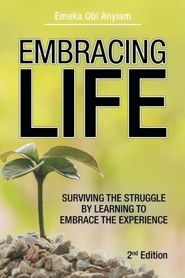 Embracing Life: Surviving the Struggle by Learning to Embrace the Experience by Anyiam, Emeka Obi