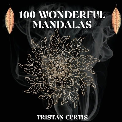 100 Wonderful Mandalas Coloring Book: Mandala Coloring Book With Over 100 Designs For Relaxation, Stress Relief And Mindfulness by Curtis, Tristan