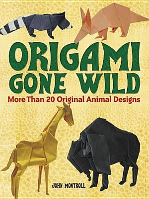 Origami Gone Wild: More Than 20 Original Animal Designs by Montroll, John