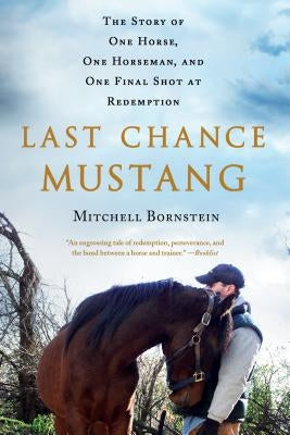 Last Chance Mustang: The Story of One Horse, One Horseman, and One Final Shot at Redemption by Bornstein, Mitchell