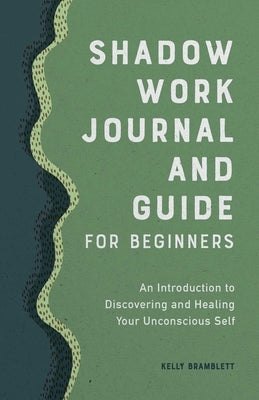 Shadow Work Journal and Guide for Beginners: An Introduction to Discovering and Healing Your Unconscious Self by Bramblett, Kelly