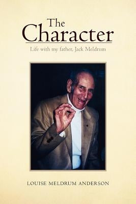 The Character: Life with My Father, Jack Meldrum by Anderson, Louise Meldrum