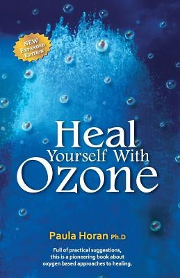 Heal Yourself With Ozone: Practical Suggestions For Oxygen Based Approaches To Healing by Horan Ph. D., Paula