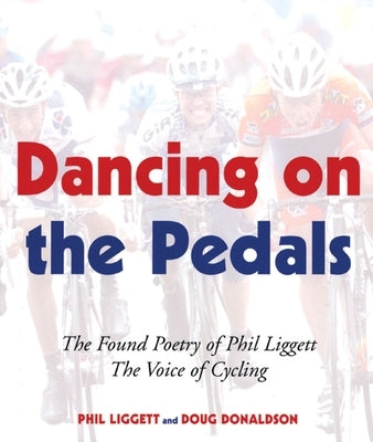 Dancing on the Pedals: The Found Poetry of Phil Liggett, the Voice of Cycling by Liggett, Phil