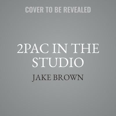 2pac in the Studio: The Stories Behind the Greatest Hits by Brown, Jake