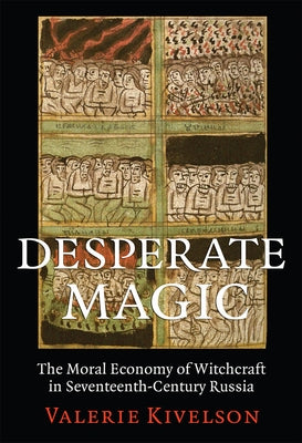 Desperate Magic: The Moral Economy of Witchcraft in Seventeenth-Century Russia by Kivelson, Valerie A.