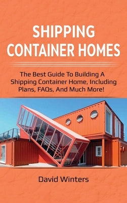 Shipping Container Homes: The best guide to building a shipping container home, including plans, FAQs, and much more! by Winters, David