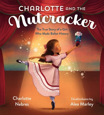 Charlotte and the Nutcracker: The True Story of a Girl Who Made Ballet History by Nebres, Charlotte