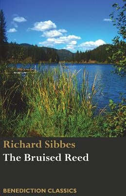 The Bruised Reed and Smoking Flax: (Including A Description of Christ) by Sibbes, Richard