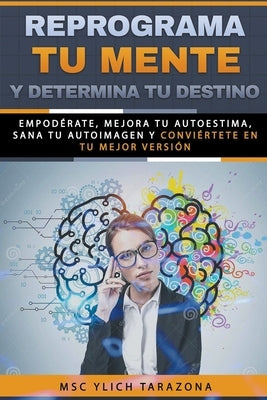 Reprograma Tu Mente y Determina Tu Destino by Tarazona, M. Sc Ylich