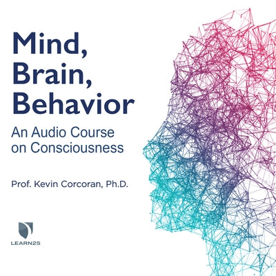 Mind, Brain, Behavior: An Audio Course on Consciousness by 
