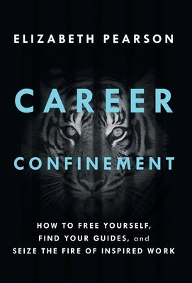 Career Confinement: How to Free Yourself, Find Your Guides, and Seize the Fire of Inspired Work by Pearson, Elizabeth