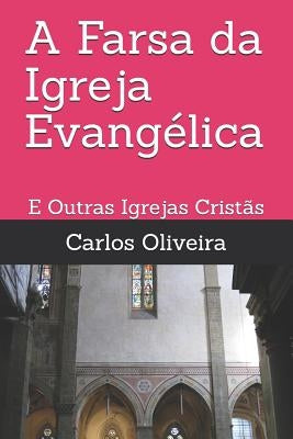 A Farsa da Igreja Evangélica: E Outras Igrejas Cristãs by Oliveira, Carlos