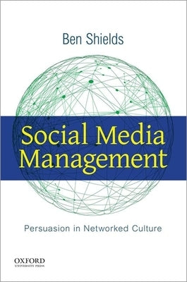 Social Media Management: Persuasion in Networked Culture by Shields, Ben
