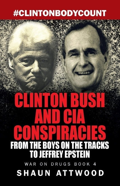 Clinton Bush and CIA Conspiracies: From The Boys on the Tracks to Jeffrey Epstein by Attwood, Shaun