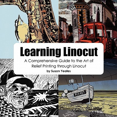 Learning Linocut: A Comprehensive Guide to the Art of Relief Printing Through Linocut by Yeates, Susan