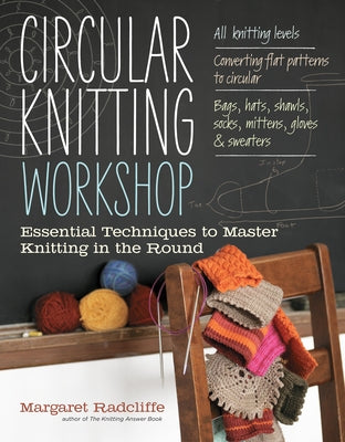 Circular Knitting Workshop: Essential Techniques to Master Knitting in the Round by Radcliffe, Margaret