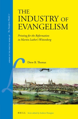 The Industry of Evangelism: Printing for the Reformation in Martin Luther's Wittenberg by Thomas, Drew B.