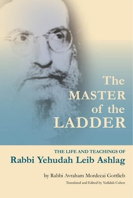 The Master of the Ladder: The Life and Teachings of Rabbi Yehudah Leib Ashlag by Cohen, Yedidah