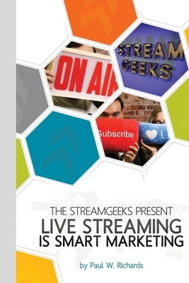 Live Streaming is Smart Marketing: Join the StreamGeeks Chief Streaming Officer Paul Richards as he builds a team to take advantage of social media li by Richards, Paul William