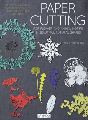 Paper Cutting: Cutting Flowers, Animal Motifs and Beautiful Nature Shapes by Matsubara, Maki