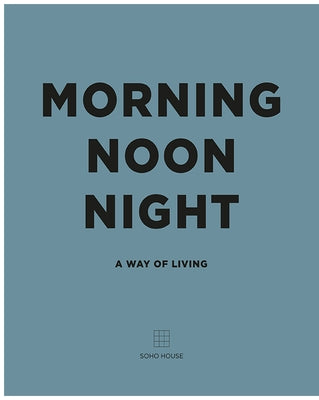 Morning Noon Night: A Way of Living by Soho House